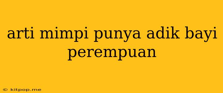 Arti Mimpi Punya Adik Bayi Perempuan