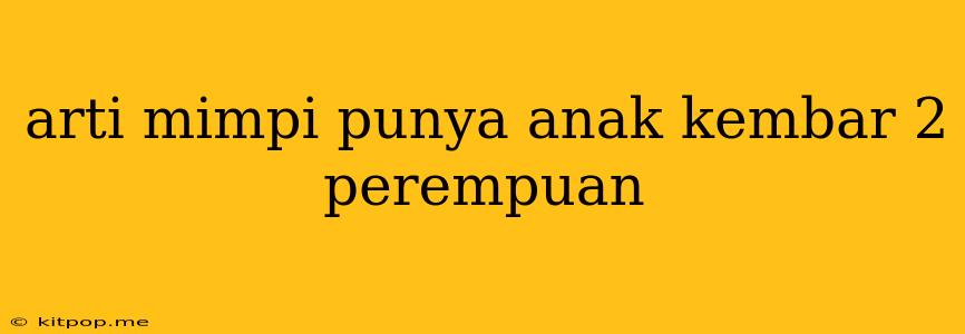 Arti Mimpi Punya Anak Kembar 2 Perempuan