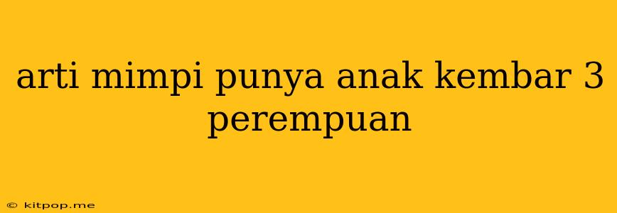 Arti Mimpi Punya Anak Kembar 3 Perempuan