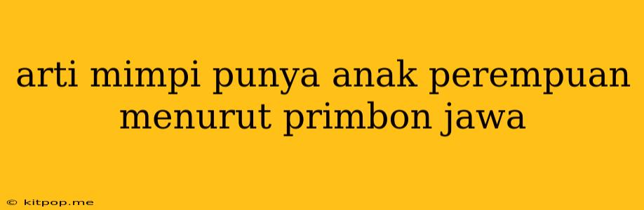 Arti Mimpi Punya Anak Perempuan Menurut Primbon Jawa