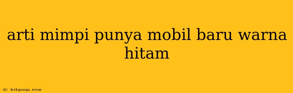 Arti Mimpi Punya Mobil Baru Warna Hitam