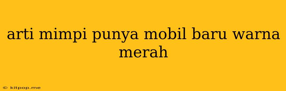 Arti Mimpi Punya Mobil Baru Warna Merah