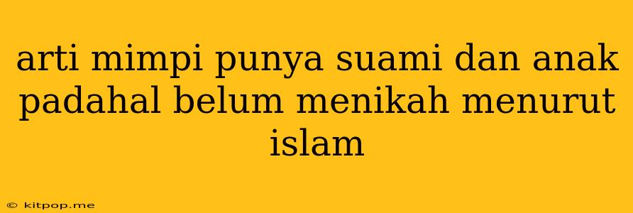 Arti Mimpi Punya Suami Dan Anak Padahal Belum Menikah Menurut Islam