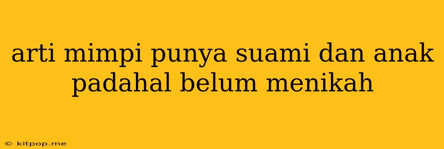 Arti Mimpi Punya Suami Dan Anak Padahal Belum Menikah