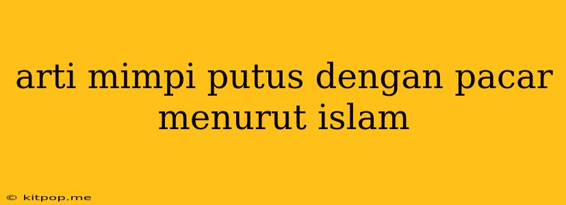 Arti Mimpi Putus Dengan Pacar Menurut Islam