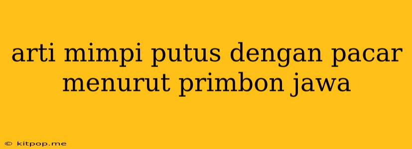 Arti Mimpi Putus Dengan Pacar Menurut Primbon Jawa