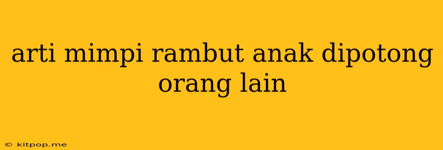 Arti Mimpi Rambut Anak Dipotong Orang Lain