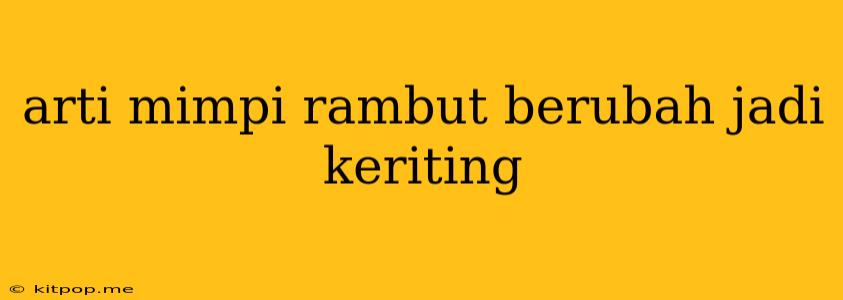 Arti Mimpi Rambut Berubah Jadi Keriting