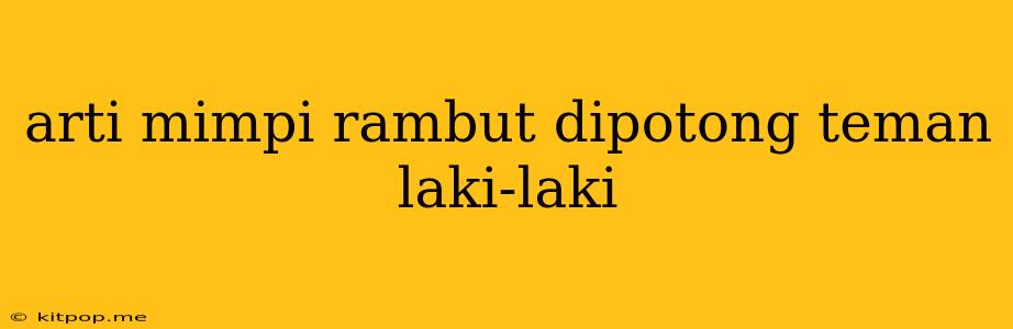 Arti Mimpi Rambut Dipotong Teman Laki-laki