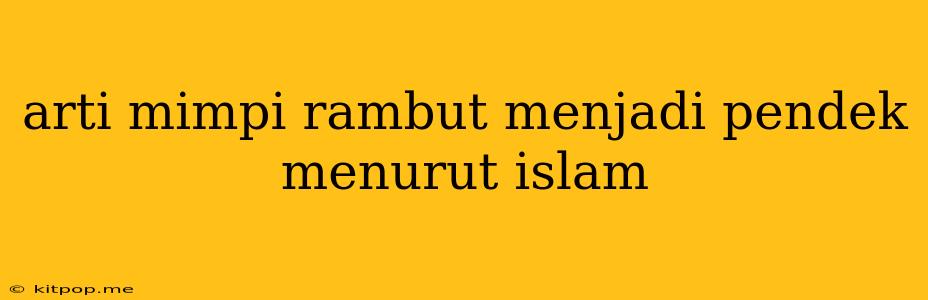 Arti Mimpi Rambut Menjadi Pendek Menurut Islam