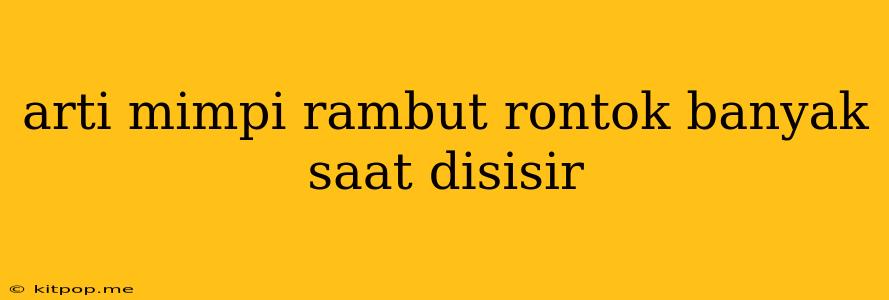 Arti Mimpi Rambut Rontok Banyak Saat Disisir