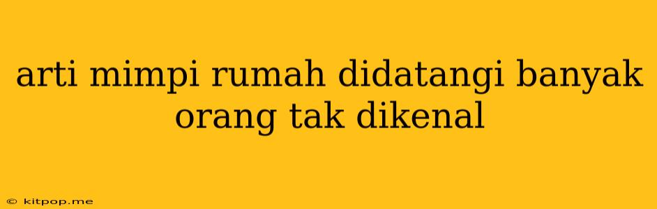 Arti Mimpi Rumah Didatangi Banyak Orang Tak Dikenal