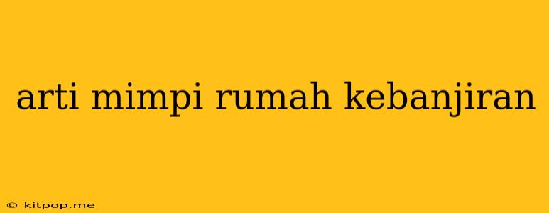 Arti Mimpi Rumah Kebanjiran