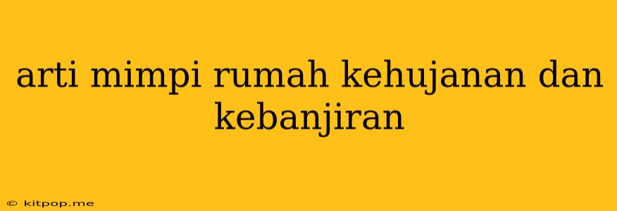 Arti Mimpi Rumah Kehujanan Dan Kebanjiran