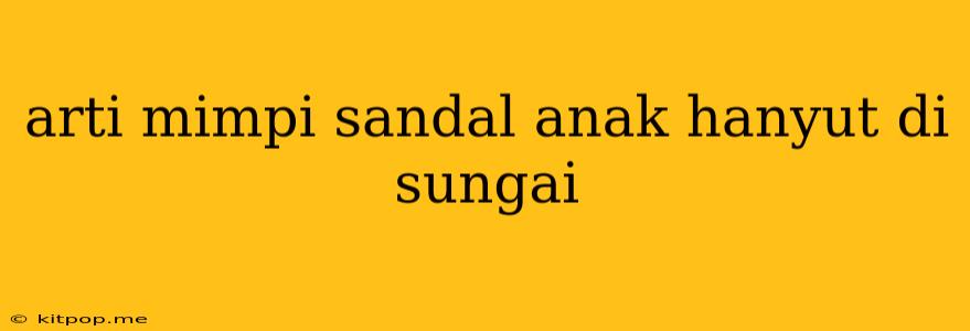 Arti Mimpi Sandal Anak Hanyut Di Sungai