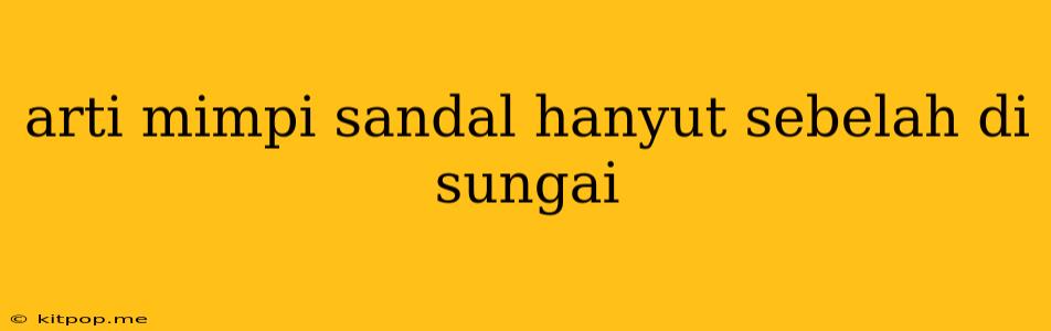 Arti Mimpi Sandal Hanyut Sebelah Di Sungai