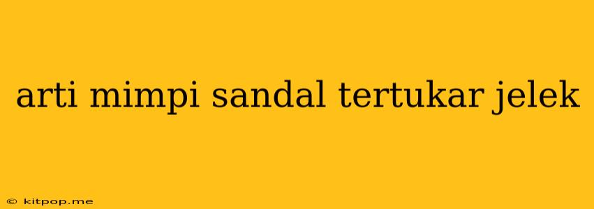 Arti Mimpi Sandal Tertukar Jelek