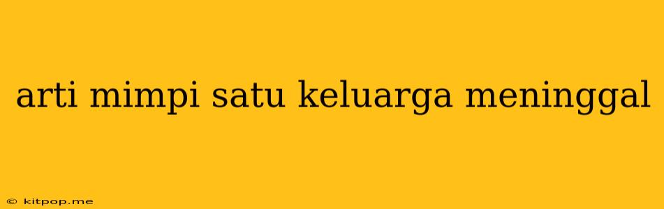 Arti Mimpi Satu Keluarga Meninggal