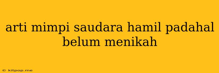 Arti Mimpi Saudara Hamil Padahal Belum Menikah