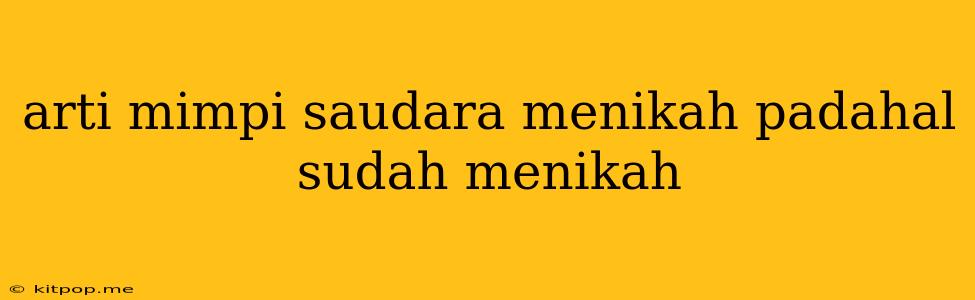 Arti Mimpi Saudara Menikah Padahal Sudah Menikah