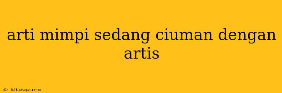 Arti Mimpi Sedang Ciuman Dengan Artis