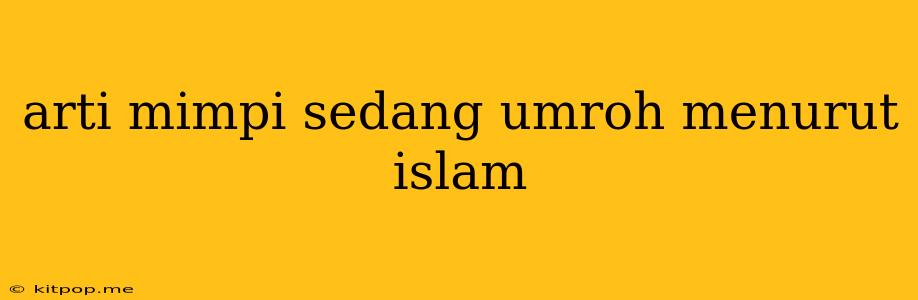 Arti Mimpi Sedang Umroh Menurut Islam