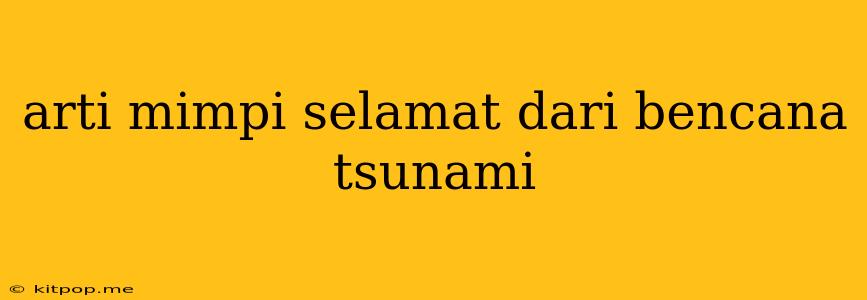 Arti Mimpi Selamat Dari Bencana Tsunami