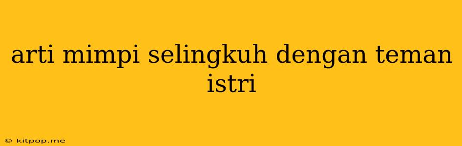 Arti Mimpi Selingkuh Dengan Teman Istri