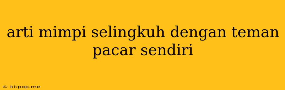 Arti Mimpi Selingkuh Dengan Teman Pacar Sendiri