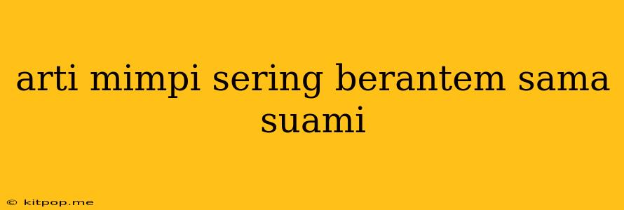 Arti Mimpi Sering Berantem Sama Suami