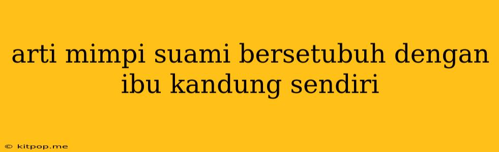 Arti Mimpi Suami Bersetubuh Dengan Ibu Kandung Sendiri