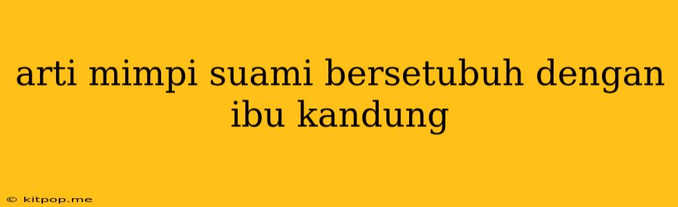 Arti Mimpi Suami Bersetubuh Dengan Ibu Kandung