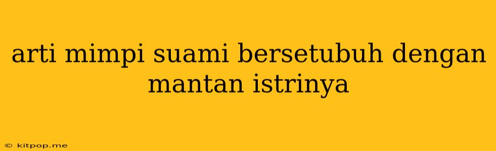 Arti Mimpi Suami Bersetubuh Dengan Mantan Istrinya