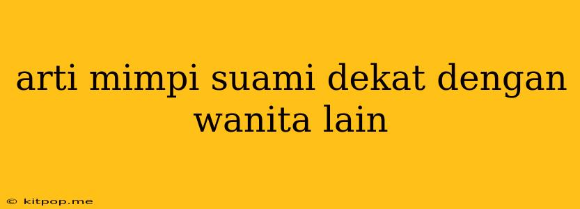 Arti Mimpi Suami Dekat Dengan Wanita Lain