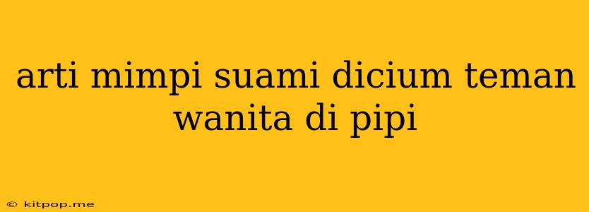 Arti Mimpi Suami Dicium Teman Wanita Di Pipi