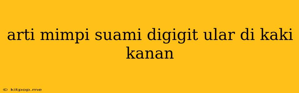 Arti Mimpi Suami Digigit Ular Di Kaki Kanan