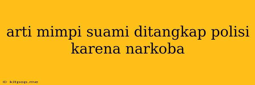 Arti Mimpi Suami Ditangkap Polisi Karena Narkoba