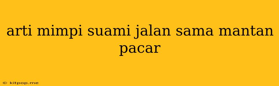 Arti Mimpi Suami Jalan Sama Mantan Pacar