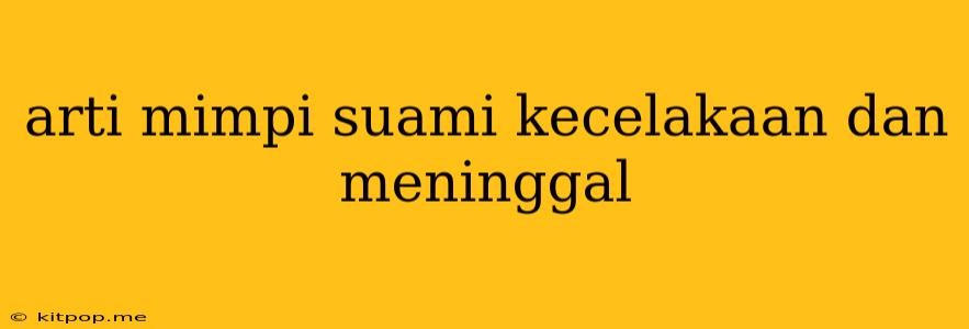 Arti Mimpi Suami Kecelakaan Dan Meninggal