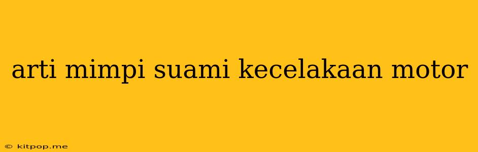 Arti Mimpi Suami Kecelakaan Motor