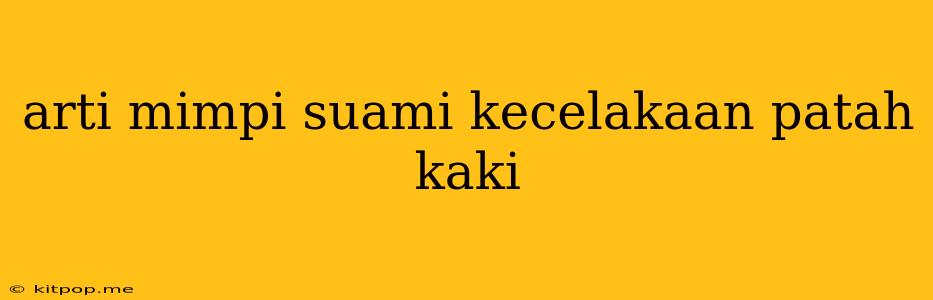 Arti Mimpi Suami Kecelakaan Patah Kaki