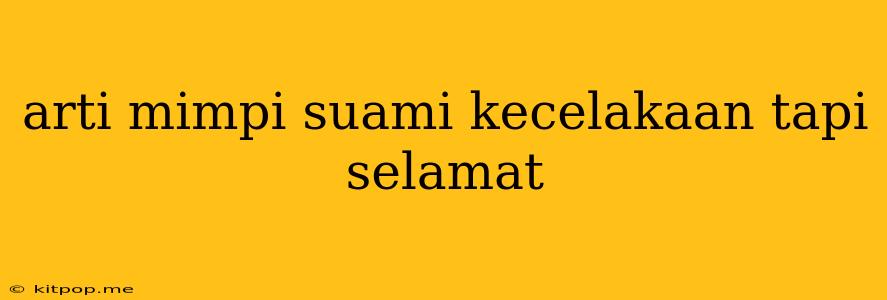 Arti Mimpi Suami Kecelakaan Tapi Selamat