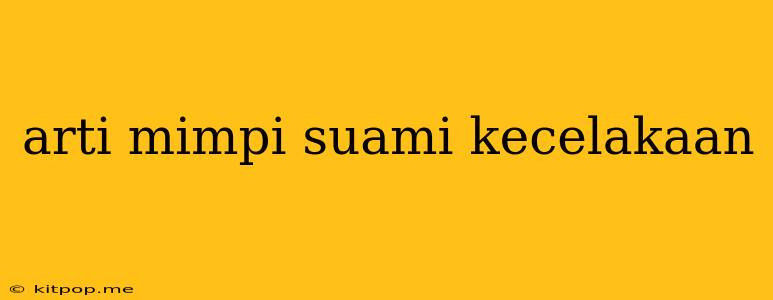 Arti Mimpi Suami Kecelakaan