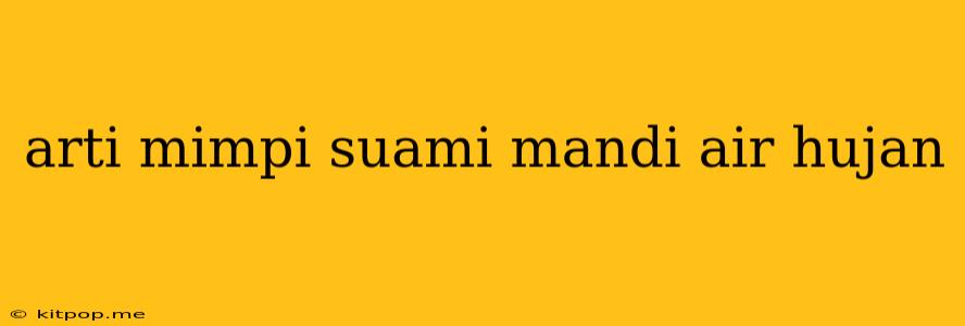 Arti Mimpi Suami Mandi Air Hujan