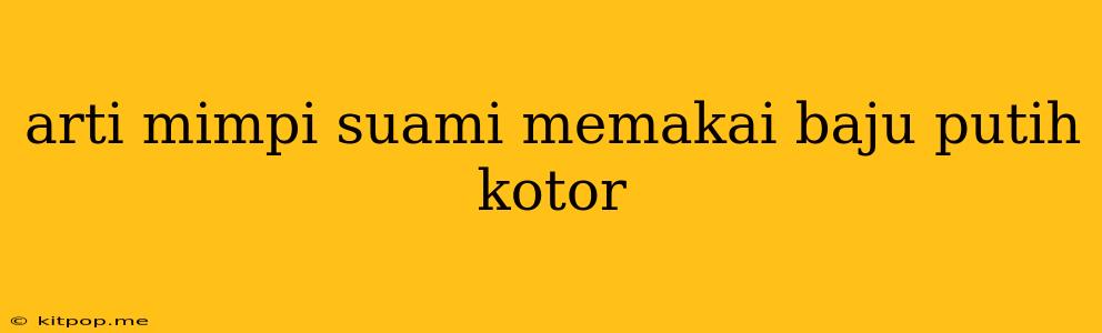 Arti Mimpi Suami Memakai Baju Putih Kotor