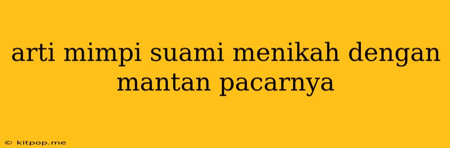 Arti Mimpi Suami Menikah Dengan Mantan Pacarnya