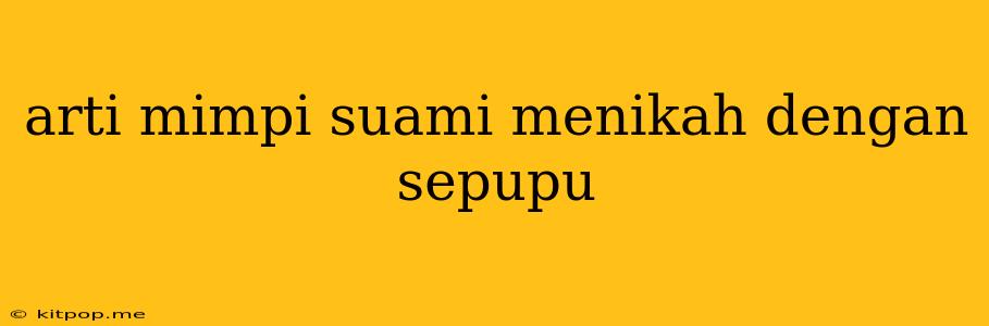 Arti Mimpi Suami Menikah Dengan Sepupu