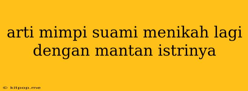 Arti Mimpi Suami Menikah Lagi Dengan Mantan Istrinya