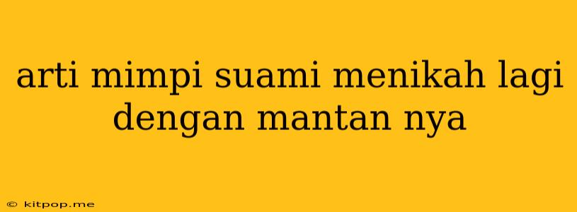 Arti Mimpi Suami Menikah Lagi Dengan Mantan Nya