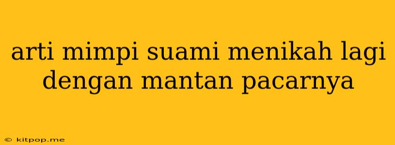 Arti Mimpi Suami Menikah Lagi Dengan Mantan Pacarnya